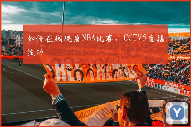 如何在线观看NBA比赛，CCTV5直播技巧