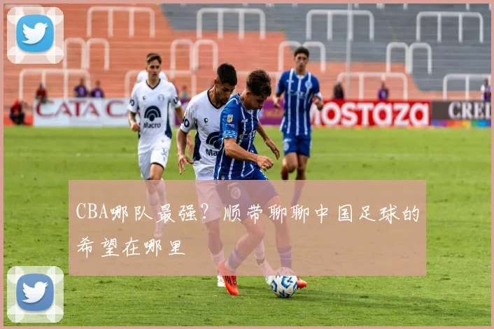 CBA哪队最强?顺带聊聊中国足球的希望在哪里