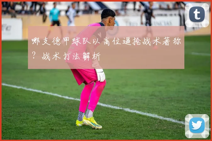 哪支德甲球队以高位逼抢战术著称？战术打法解析