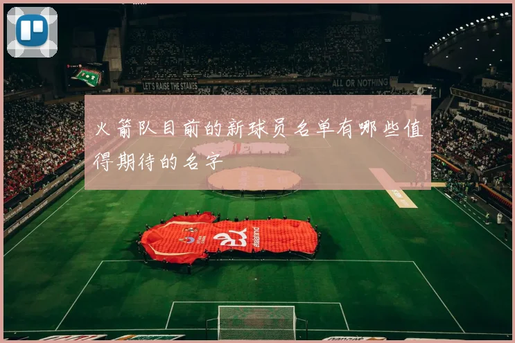 火箭队目前的新球员名单有哪些值得期待的名字