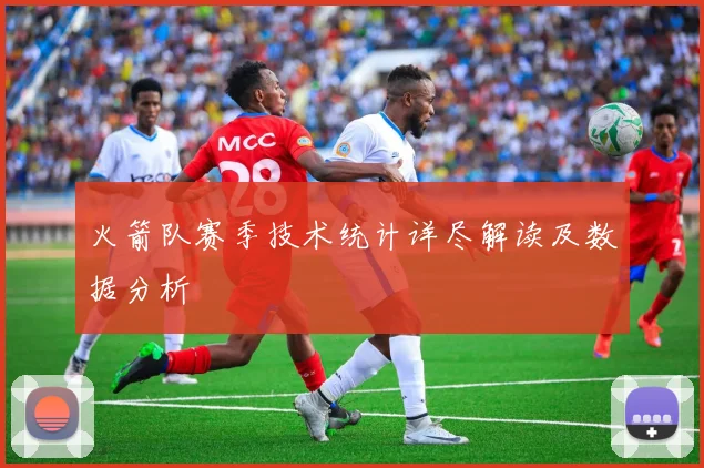 火箭队赛季技术统计详尽解读及数据分析