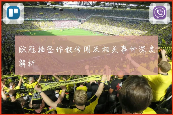 欧冠抽签作假传闻及相关事件深度解析