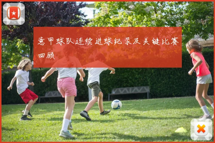 意甲球队连续进球纪录及关键比赛回顾
