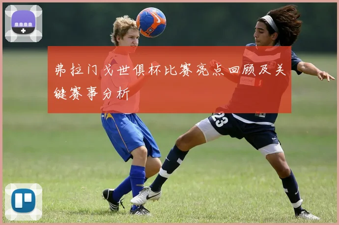 弗拉门戈世俱杯比赛亮点回顾及关键赛事分析