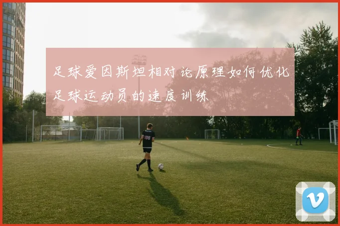 足球爱因斯坦相对论原理如何优化足球运动员的速度训练