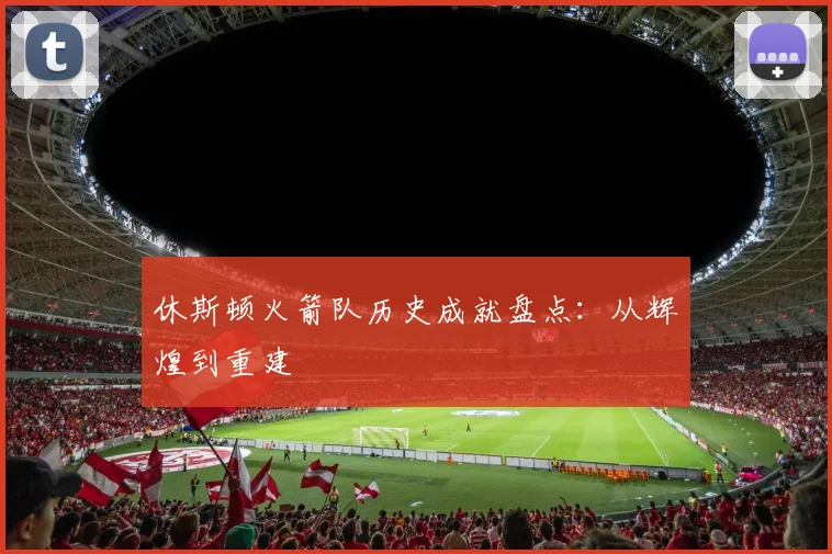 休斯顿火箭队历史成就盘点：从辉煌到重建