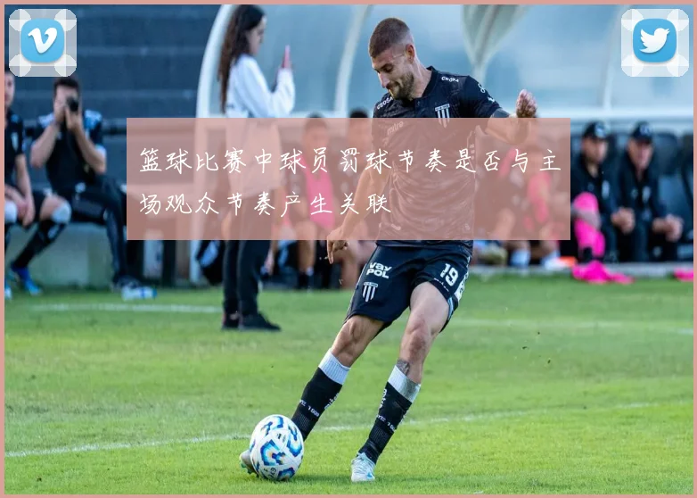 篮球比赛中球员罚球节奏是否与主场观众节奏产生关联