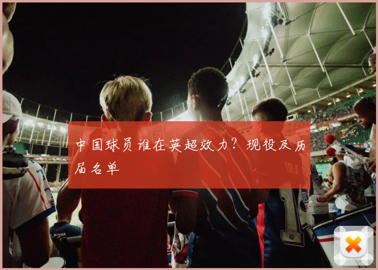 中国球员谁在英超效力？现役及历届名单